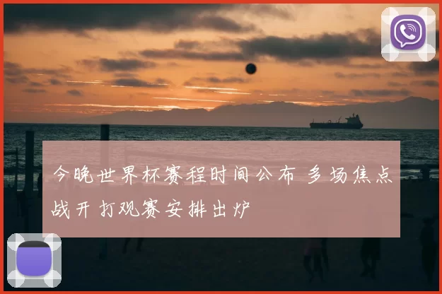 今晚世界杯赛程时间公布 多场焦点战开打观赛安排出炉