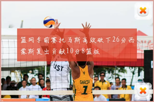 篮网季前赛托马斯高效砍下26分西蒙斯复出贡献10分8篮板
