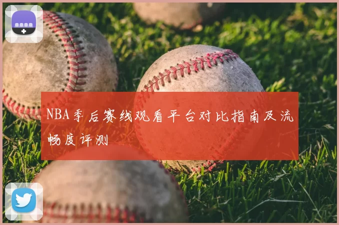 NBA季后赛线观看平台对比指南及流畅度评测