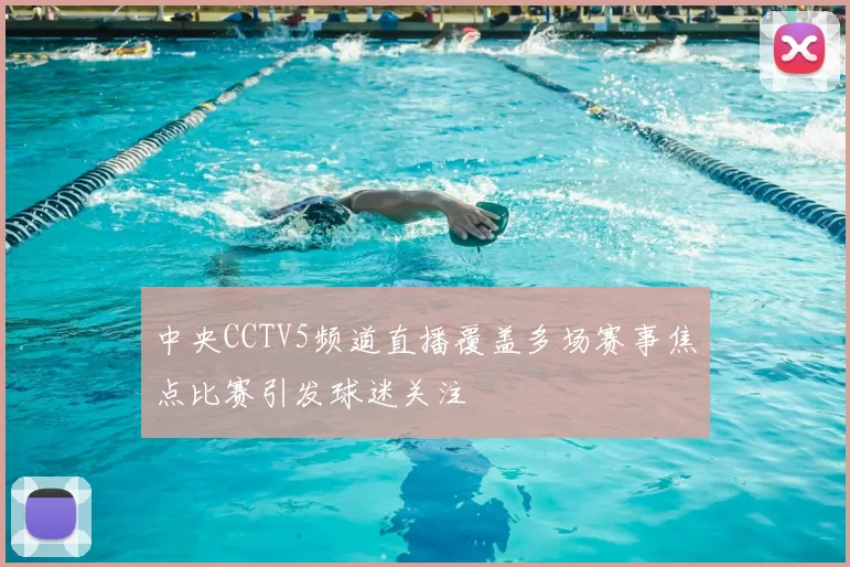 中央CCTV5频道直播覆盖多场赛事焦点比赛引发球迷关注