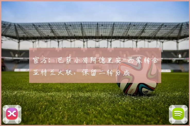 官方：巴萨小将阿德里安-西蒙转会亚特兰大联，保留二转分成