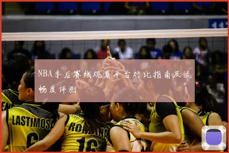 NBA季后赛线观看平台对比指南及流畅度评测