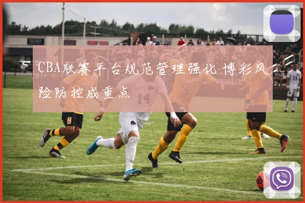 CBA联赛平台规范管理强化 博彩风险防控成重点