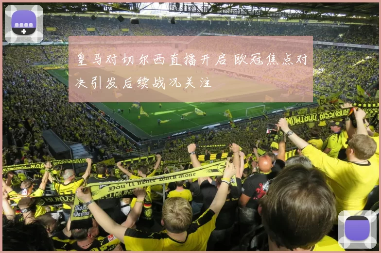 皇马对切尔西直播开启 欧冠焦点对决引发后续战况关注