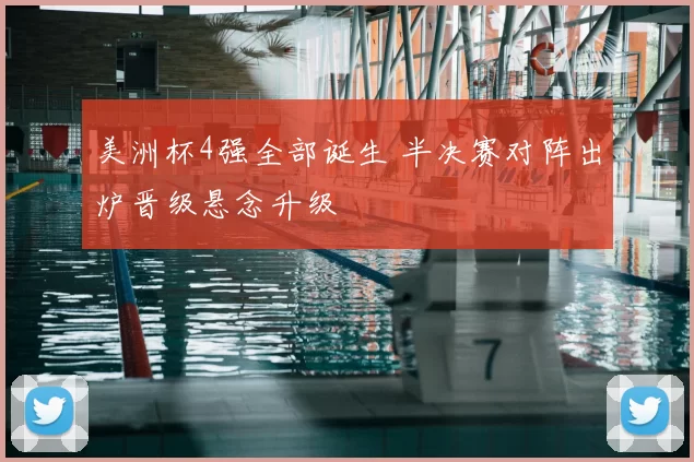 美洲杯4强全部诞生 半决赛对阵出炉晋级悬念升级