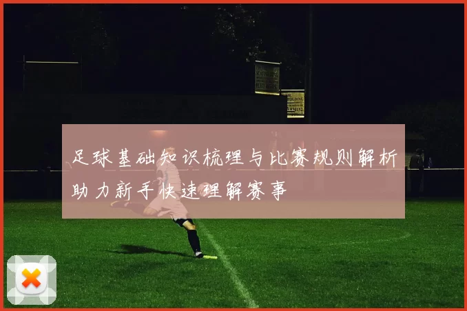 足球基础知识梳理与比赛规则解析助力新手快速理解赛事