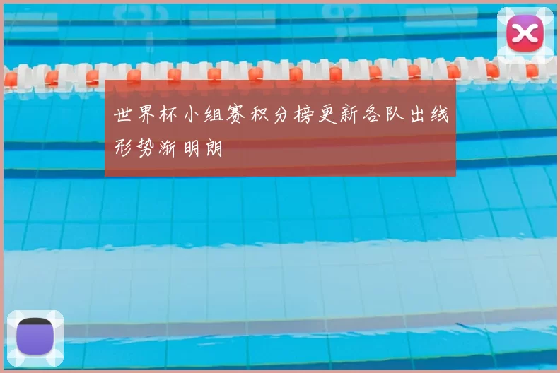 世界杯小组赛积分榜更新各队出线形势渐明朗