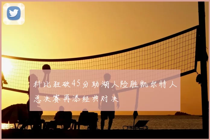 科比狂砍45分助湖人险胜凯尔特人总决赛再添经典对决