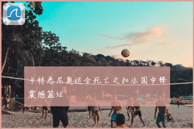 卡特悉尼奥运会死亡之扣法国中锋震撼篮坛