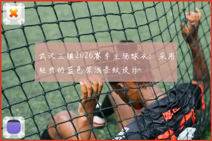 武汉三镇2026赛季主场球衣：采用经典的蓝色深浅条纹设计