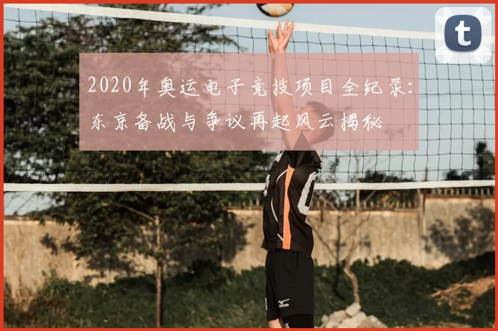 2020年奥运电子竞技项目全纪录：东京备战与争议再起风云揭秘