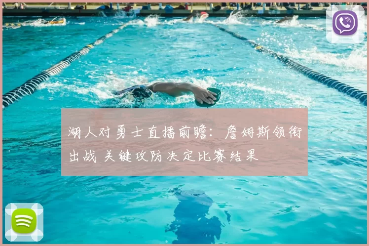 湖人对勇士直播前瞻:詹姆斯领衔出战 关键攻防决定比赛结果