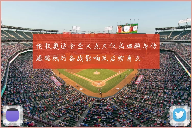 伦敦奥运会圣火点火仪式回顾与传递路线对备战影响及后续看点