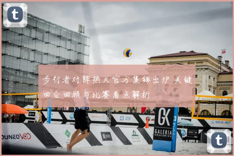步行者对阵热火官方集锦出炉 关键回合回顾与比赛看点解析