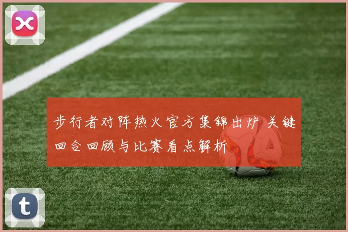 步行者对阵热火官方集锦出炉 关键回合回顾与比赛看点解析