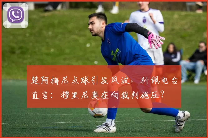 楚阿梅尼点球引发风波，科佩电台直言：穆里尼奥在向裁判施压？