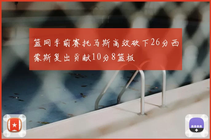 篮网季前赛托马斯高效砍下26分西蒙斯复出贡献10分8篮板