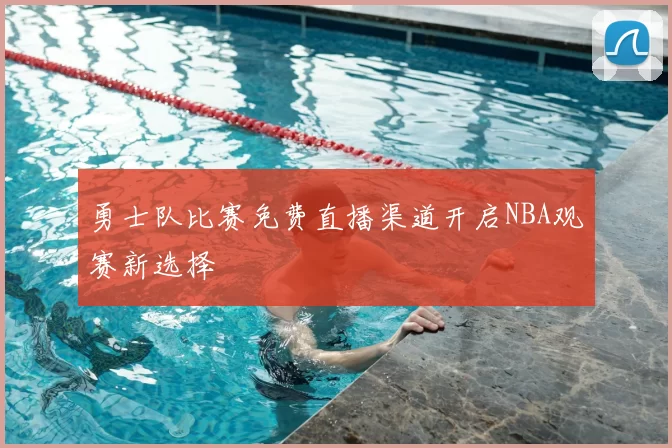 勇士队比赛免费直播渠道开启NBA观赛新选择