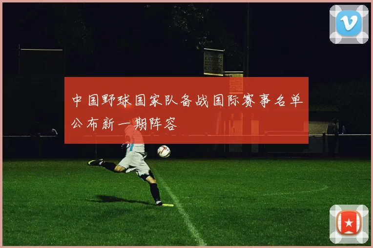 中国野球国家队备战国际赛事名单公布新一期阵容