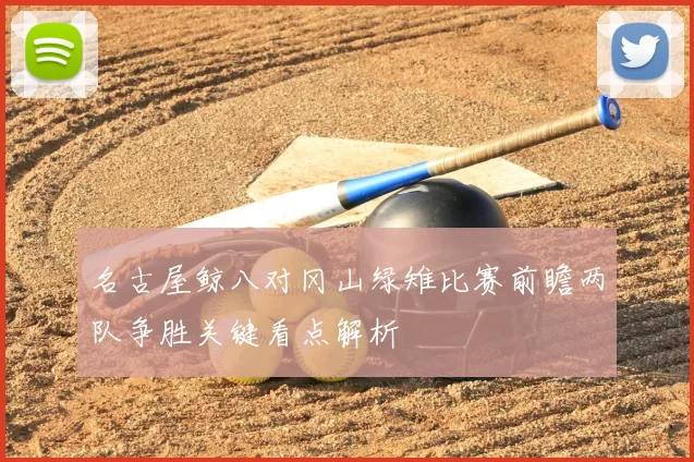 名古屋鲸八对冈山绿雉比赛前瞻两队争胜关键看点解析