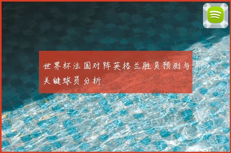 世界杯法国对阵英格兰胜负预测与关键球员分析