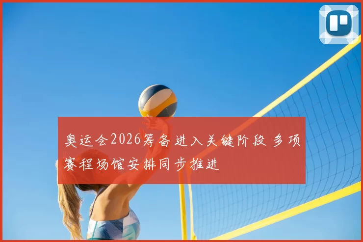 奥运会2026筹备进入关键阶段 多项赛程场馆安排同步推进