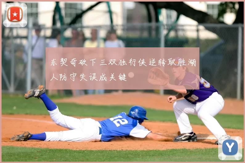东契奇砍下三双独行侠逆转取胜湖人防守失误成关键