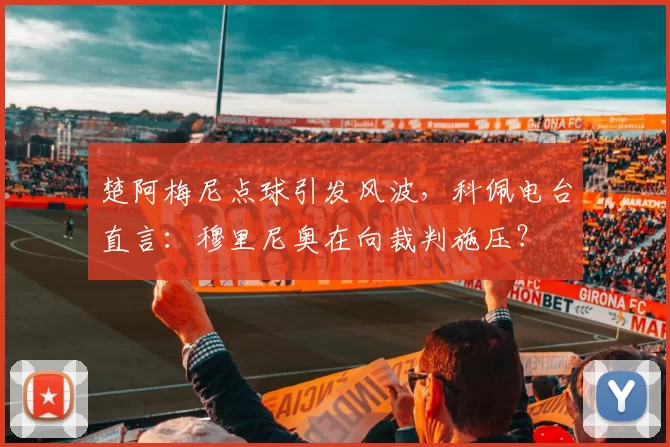 楚阿梅尼点球引发风波，科佩电台直言：穆里尼奥在向裁判施压？