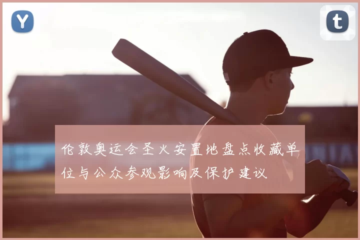 伦敦奥运会圣火安置地盘点收藏单位与公众参观影响及保护建议