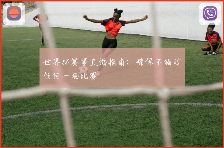 世界杯赛事直播指南：确保不错过任何一场比赛
