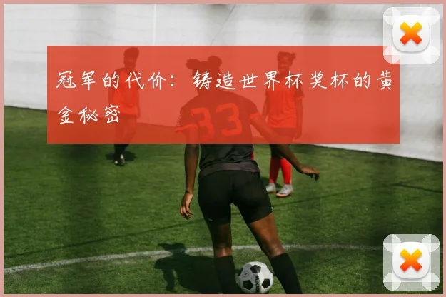 冠军的代价：铸造世界杯奖杯的黄金秘密
