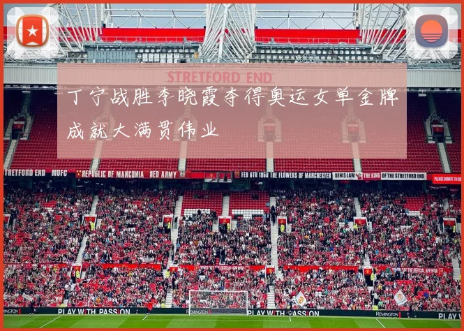 丁宁战胜李晓霞夺得奥运女单金牌成就大满贯伟业