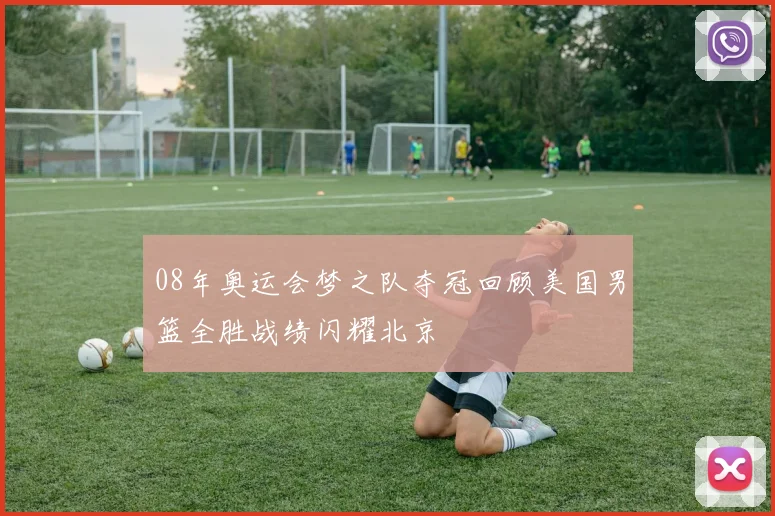 08年奥运会梦之队夺冠回顾美国男篮全胜战绩闪耀北京