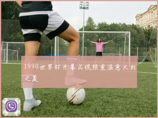 1990世界杯开幕式视频重温意大利之夏