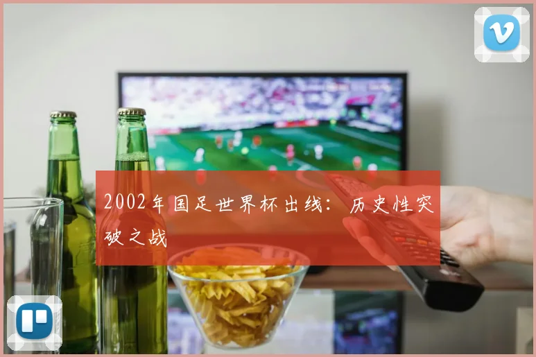 2002年国足世界杯出线:历史性突破之战