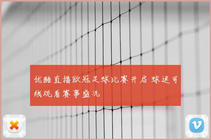 优酷直播欧冠足球比赛开启 球迷可线观看赛事盛况