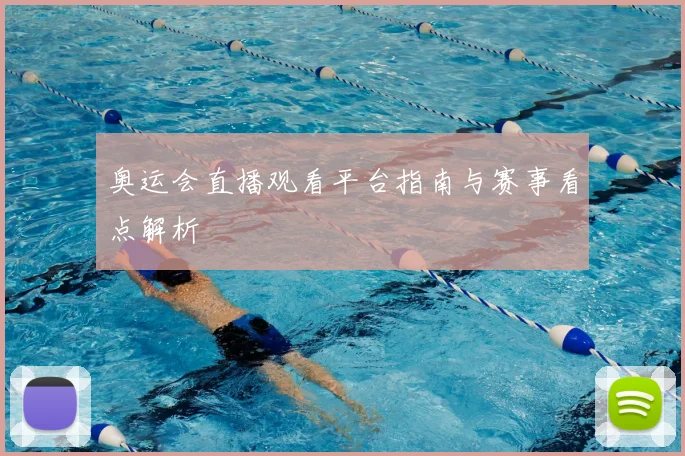 奥运会直播观看平台指南与赛事看点解析