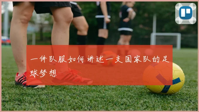 一件队服如何讲述一支国家队的足球梦想