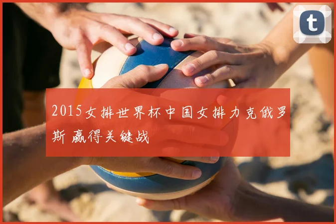 2015女排世界杯中国女排力克俄罗斯 赢得关键战