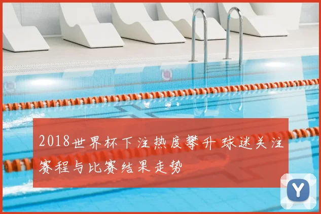 2018世界杯下注热度攀升 球迷关注赛程与比赛结果走势