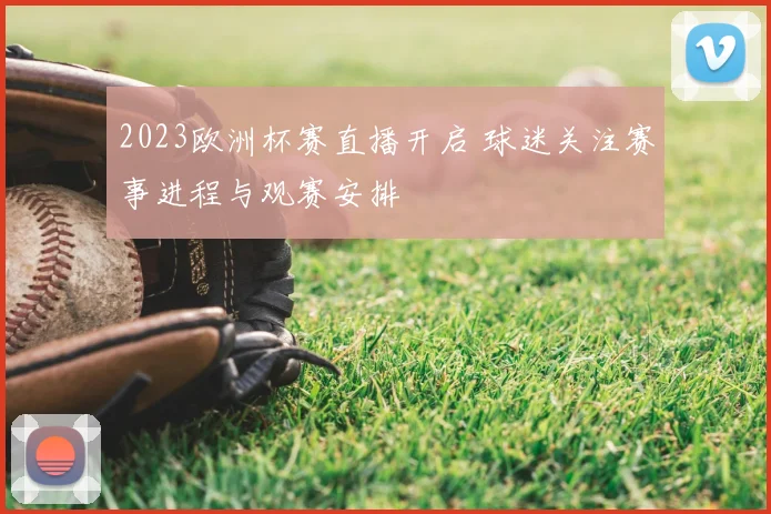 2023欧洲杯赛直播开启 球迷关注赛事进程与观赛安排