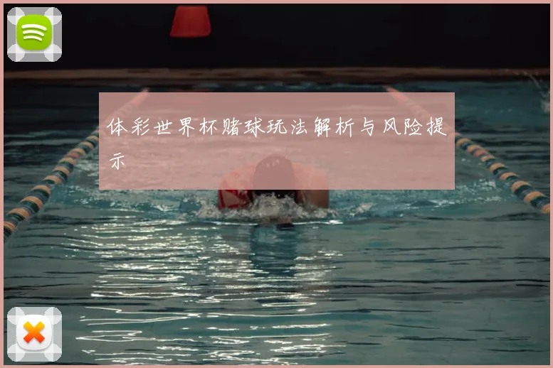 体彩世界杯赌球玩法解析与风险提示