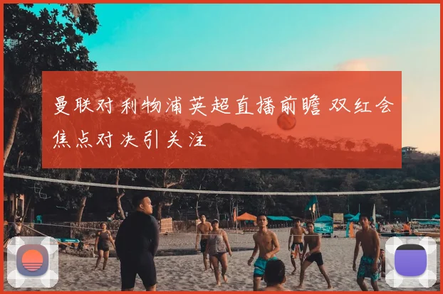 曼联对利物浦英超直播前瞻 双红会焦点对决引关注