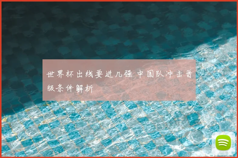 世界杯出线要进几强 中国队冲击晋级条件解析