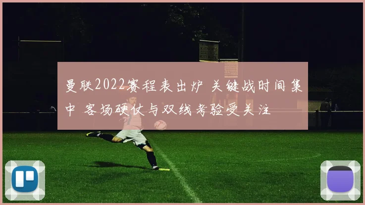 曼联2022赛程表出炉 关键战时间集中 客场硬仗与双线考验受关注