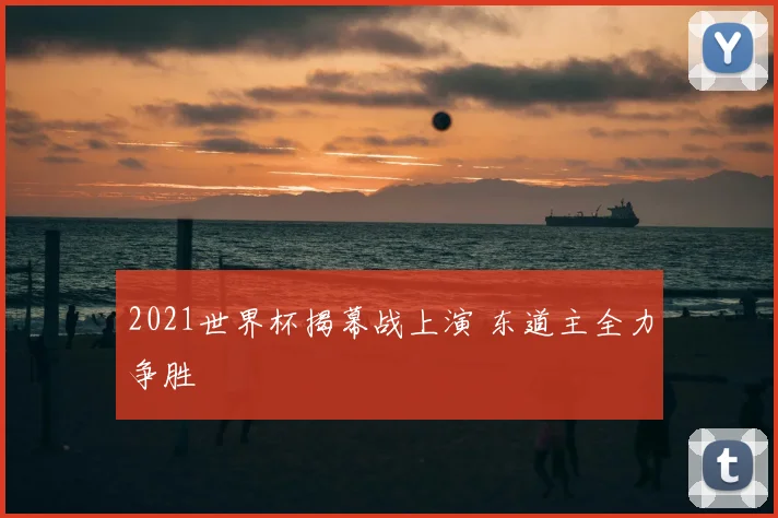 2021世界杯揭幕战上演 东道主全力争胜