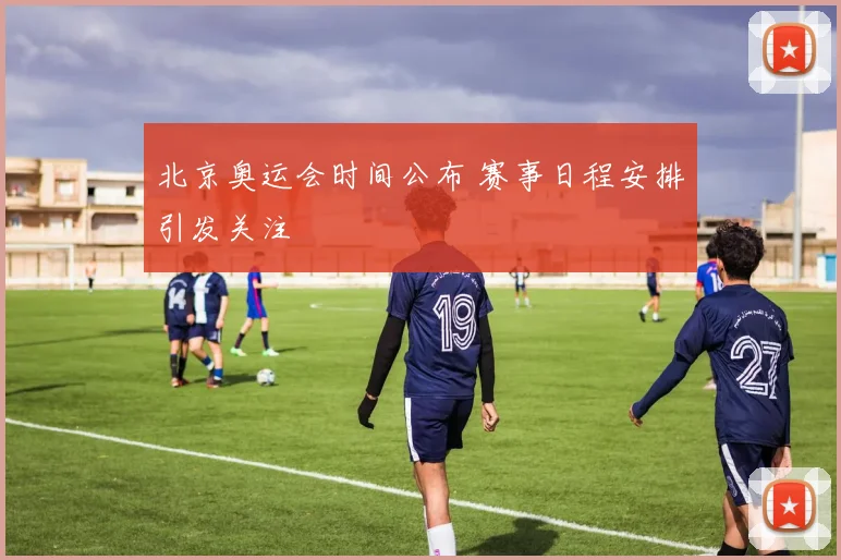 北京奥运会时间公布 赛事日程安排引发关注