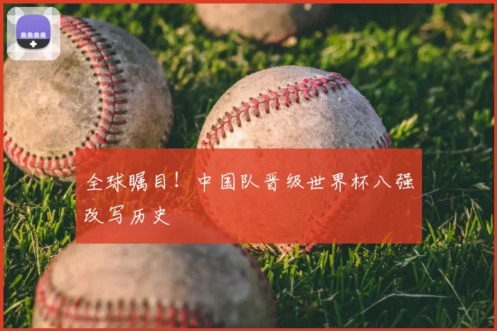 全球瞩目！中国队晋级世界杯八强改写历史