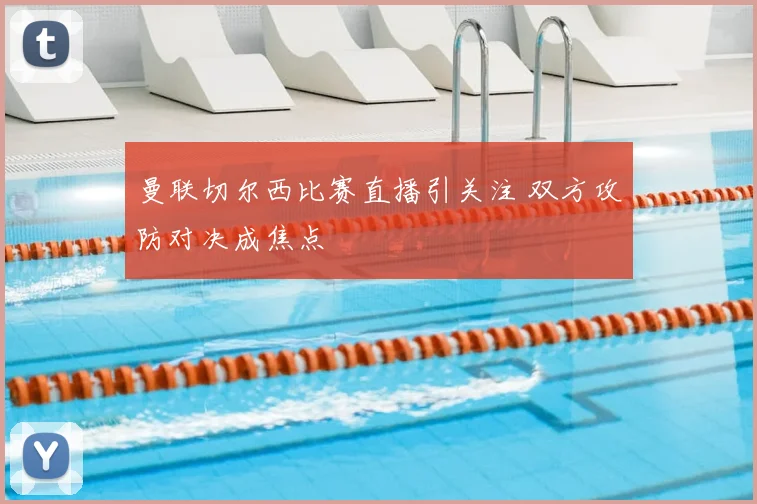 曼联切尔西比赛直播引关注 双方攻防对决成焦点