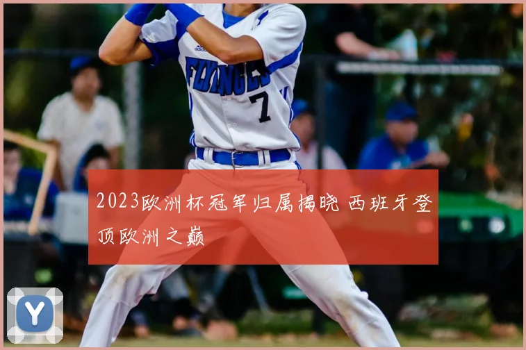 2023欧洲杯冠军归属揭晓 西班牙登顶欧洲之巅